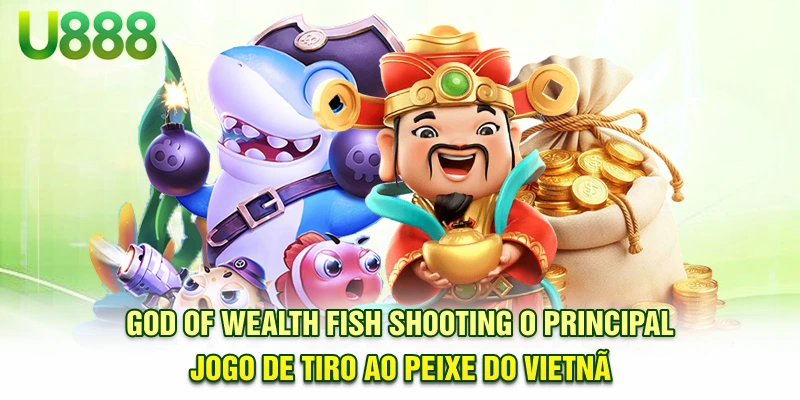 God of Fortune Fish Shooting - O principal jogo de tiro ao peixe do Vietnã