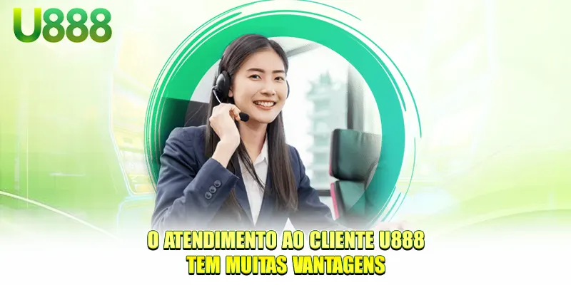 O Atendimento ao Cliente U888 tem muitas vantagens